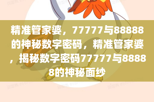 7777788888管家婆精准021期 03-05-16-28-29-30C：25,探索精准预测，管家婆的神秘数字组合与未来期数预测